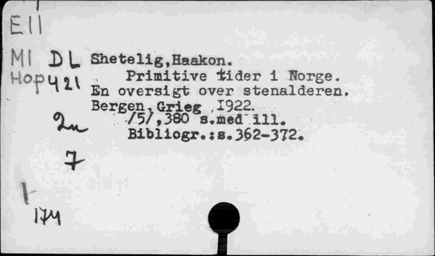 ﻿Ml -b L- She te 11 g, Haakon.
ЧО-рцчд ■ Primitive ±ider і Norge.
' En oversigt over stenalderen.
Bergen. Grieg ,1922.
O) /5/,380 s.med ill.
Bibliogr. : s. 362-372.
V
I4M